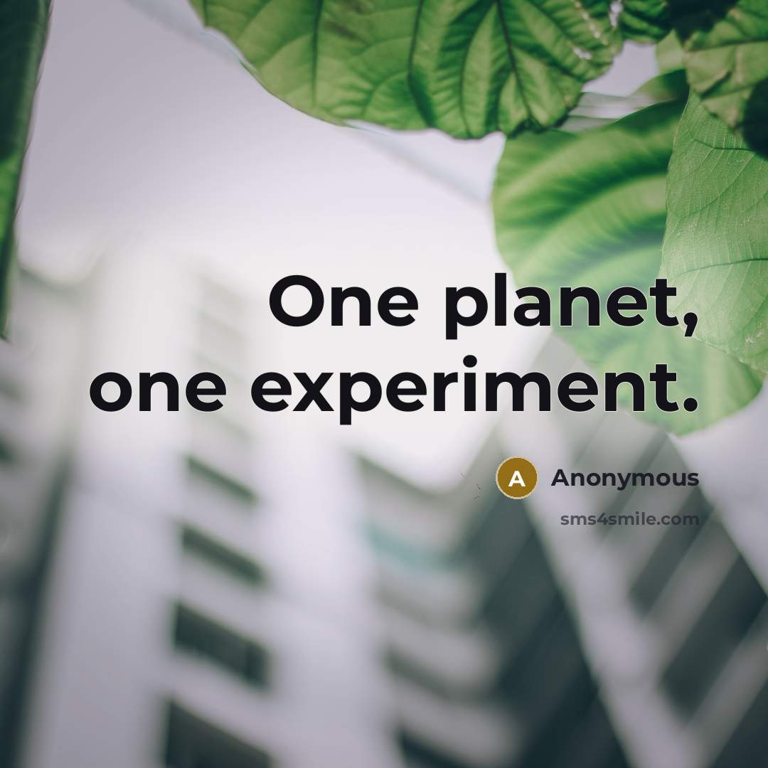 “One planet, one experiment.” quote by Anonymous