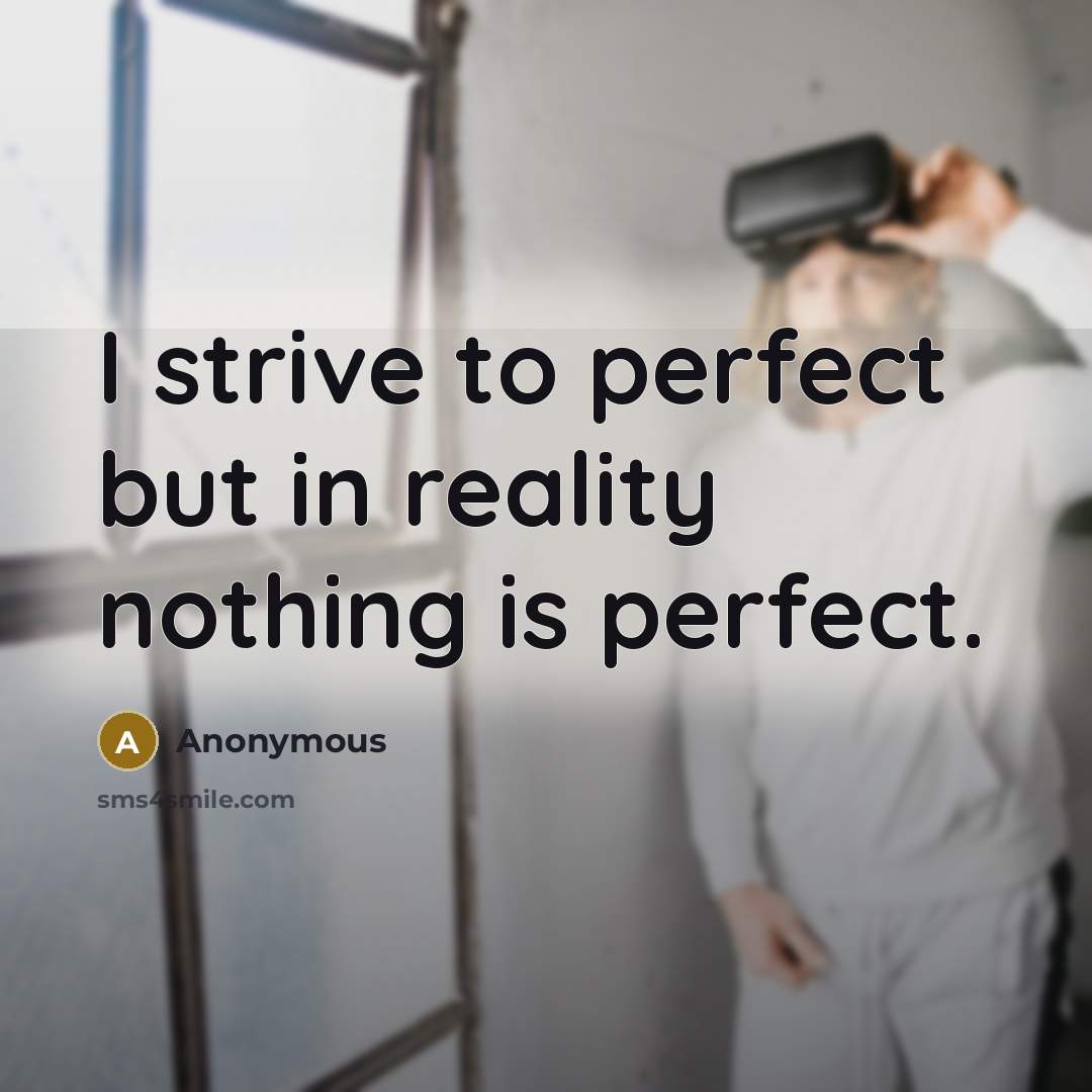 “I strive to perfect but in reality nothing is perfect.” quote by Anonymous