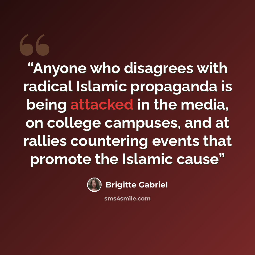 “Anyone who disagrees with radical Islamic propaganda is being attacked in the media, on college campuses, and at rallies countering events that promote the Islamic cause” quote by Brigitte Gabriel