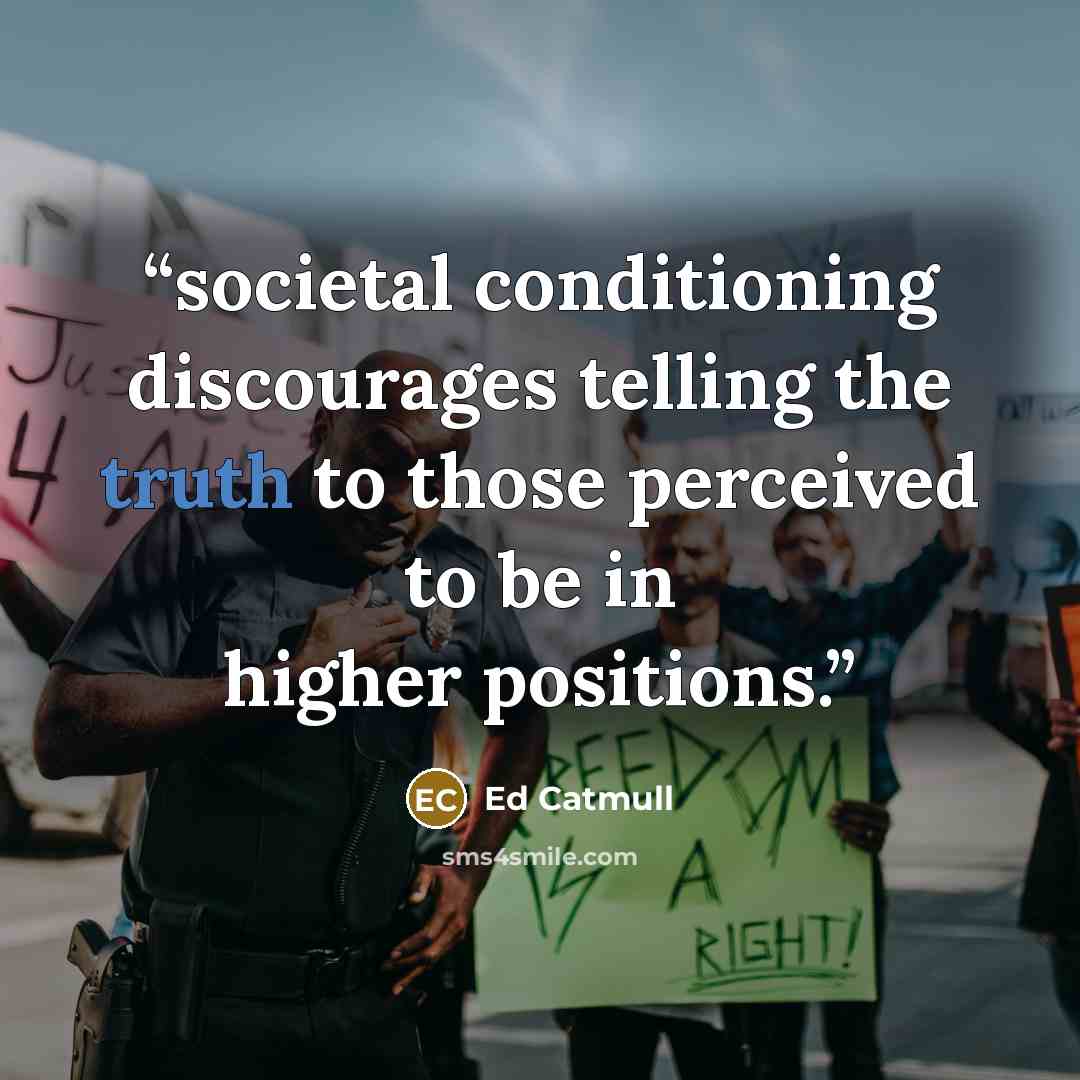 “societal conditioning discourages telling the truth to those perceived to be in higher positions.” quote by Ed Catmull