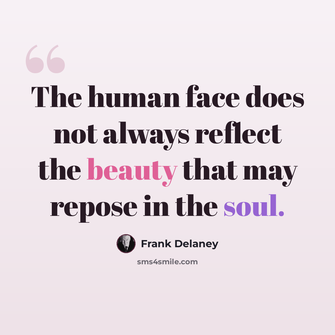 “The human face does not always reflect the beauty that may repose in the soul.” quote by Frank Delaney