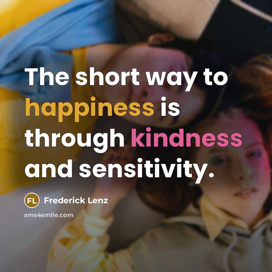 “The short way to happiness is through kindness and sensitivity.” quote by Frederick Lenz
