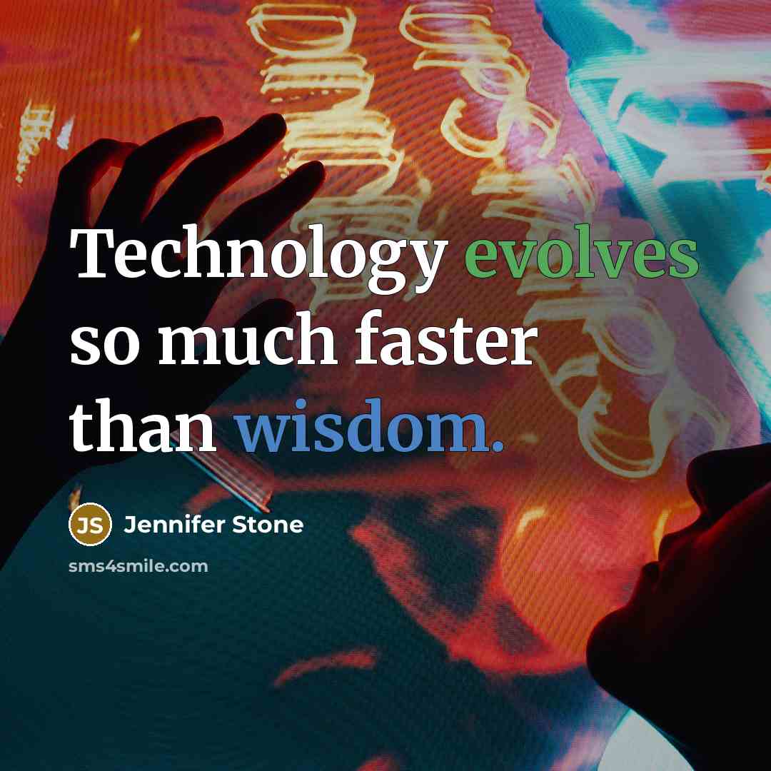 “Technology evolves so much faster than wisdom.” quote by Jennifer Stone