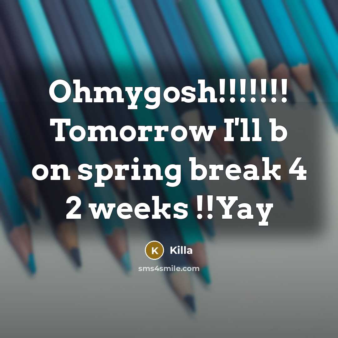 “Ohmygosh!!!!!!! Tomorrow I'll b on spring break 4 2 weeks !!Yay” quote by Killa