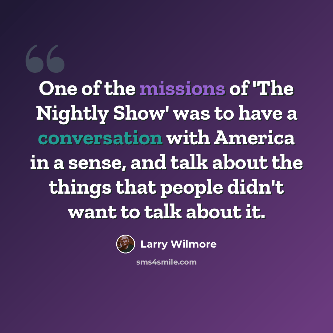“One of the missions of 'The Nightly Show' was to have a conversation with America in a sense, and talk about the things that people didn't want to talk about it.” quote by Larry Wilmore