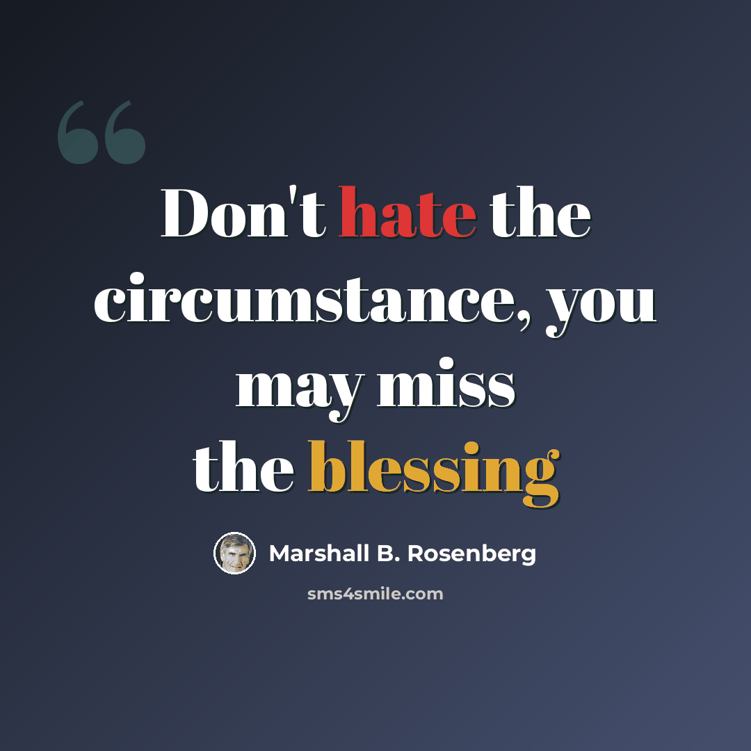 “Don't hate the circumstance, you may miss the blessing” quote by Marshall B. Rosenberg