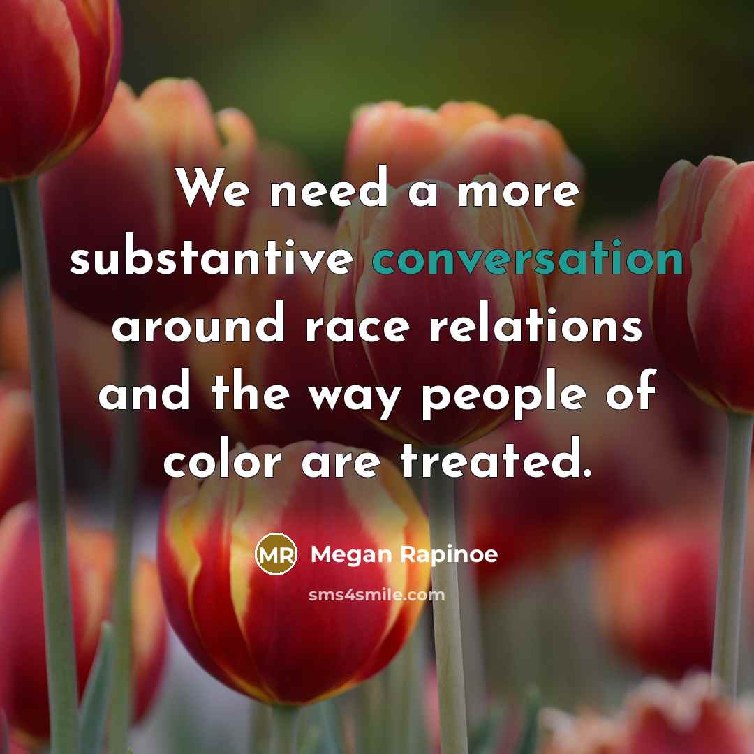 “We need a more substantive conversation around race relations and the way people of color are treated.” quote by Megan Rapinoe