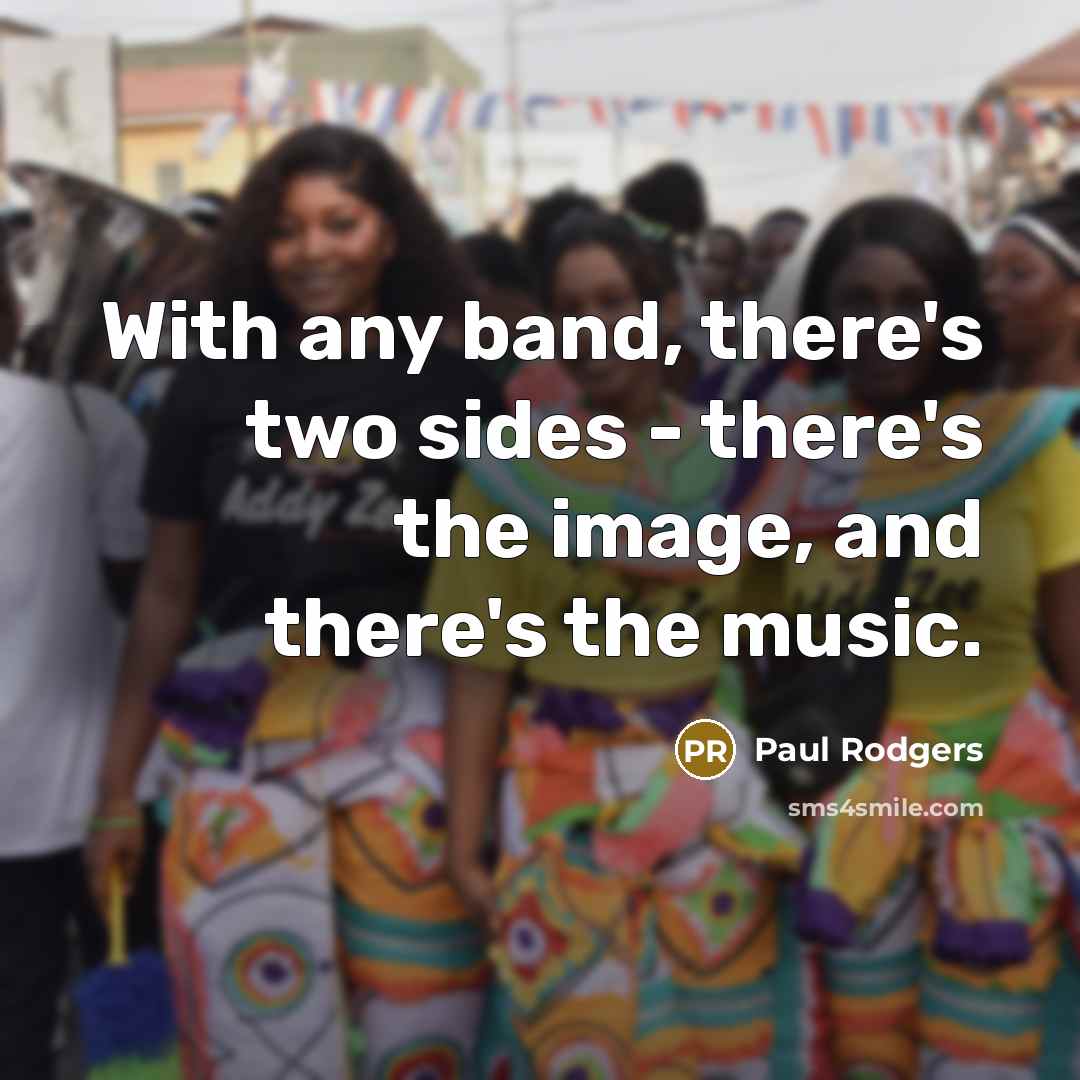 “With any band, there's two sides - there's the image, and there's the music.” quote by Paul Rodgers