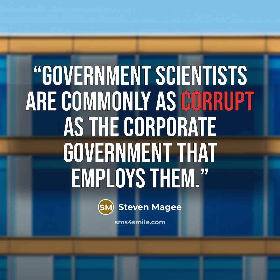 “Government scientists are commonly as corrupt as the corporate government that employs them.” quote by Steven Magee