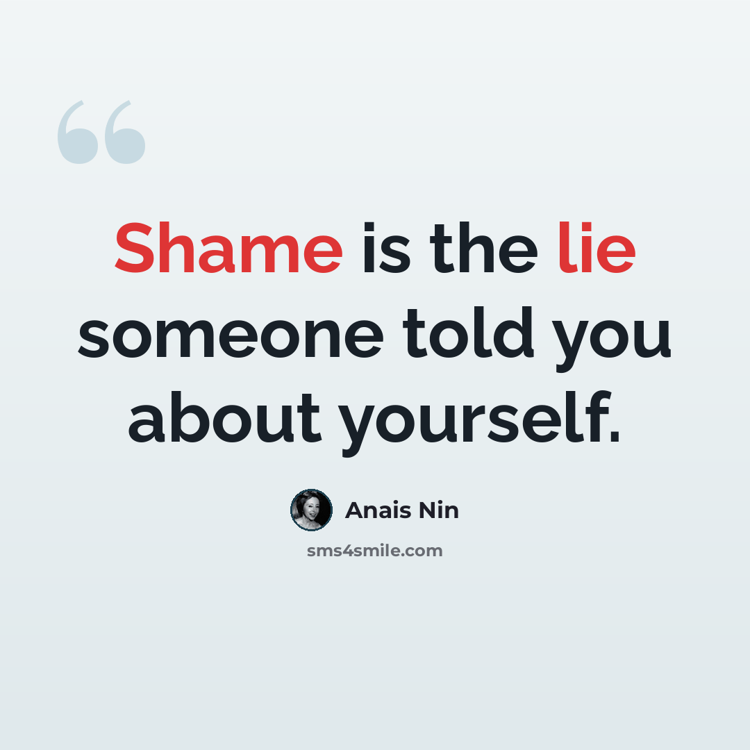 “Shame is the lie someone told you about yourself.” quote by Anais Nin