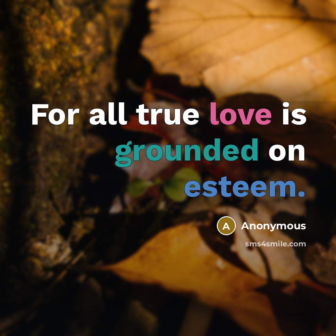 “For all true love is grounded on esteem.” quote by Anonymous