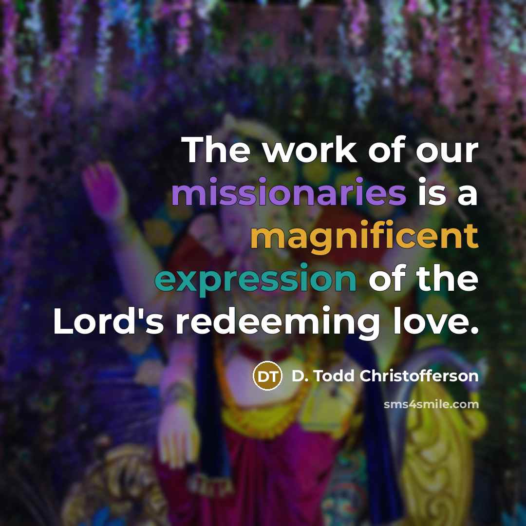 “The work of our missionaries is a magnificent expression of the Lord's redeeming love.” quote by D. Todd Christofferson