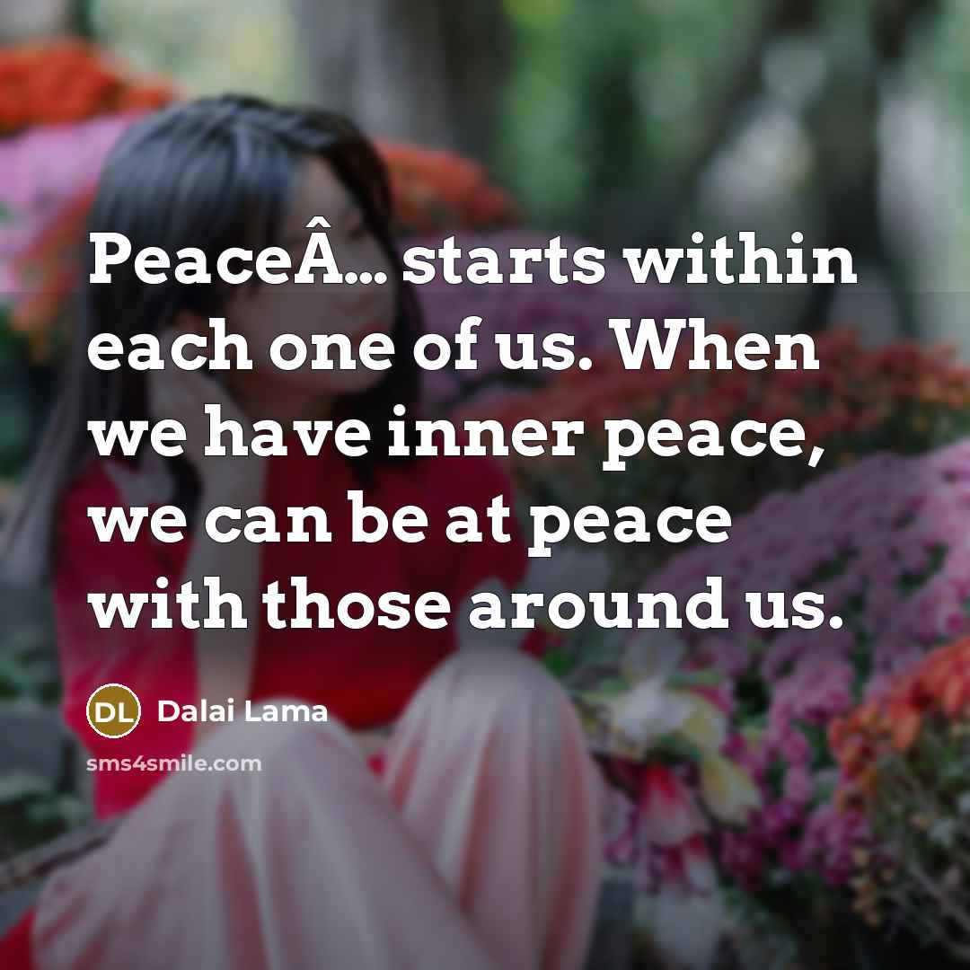 “PeaceÂ… starts within each one of us. When we have inner peace, we can be at peace with those around us.” quote by Dalai Lama