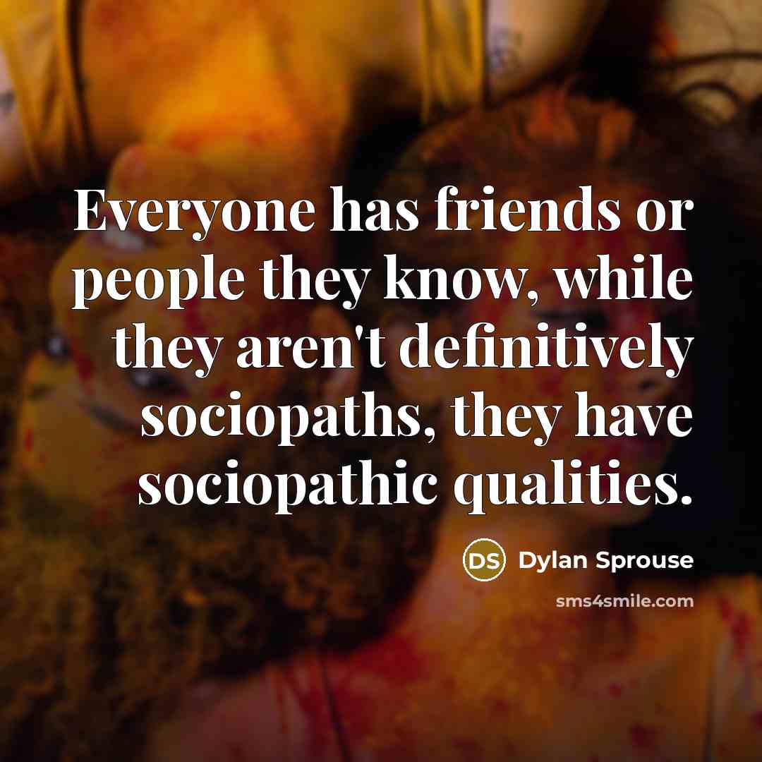 “Everyone has friends or people they know, while they aren't definitively sociopaths, they have sociopathic qualities.” quote by Dylan Sprouse