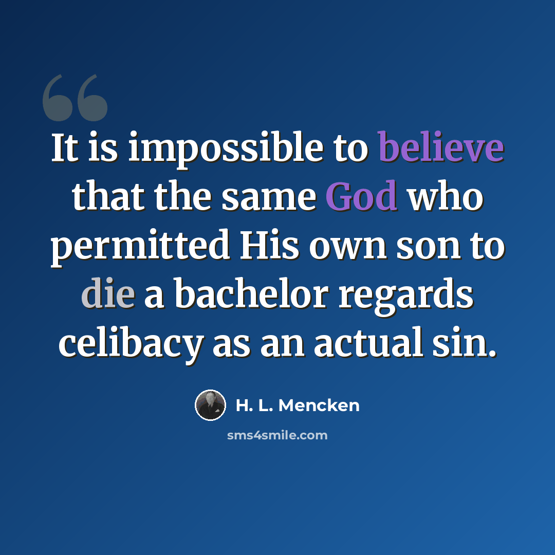 “It is impossible to believe that the same God who permitted His own son to die a bachelor regards celibacy as an actual sin.” quote by H. L. Mencken
