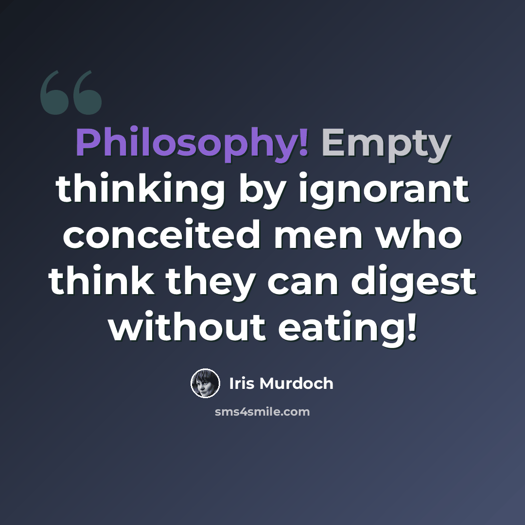 “Philosophy! Empty thinking by ignorant conceited men who think they can digest without eating!” quote by Iris Murdoch