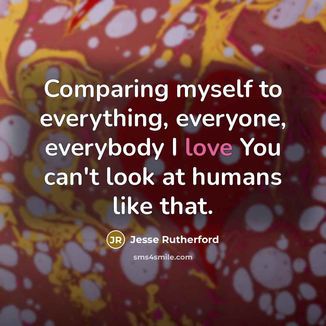 “Comparing myself to everything, everyone, everybody I love You can't look at humans like that.” quote by Jesse Rutherford