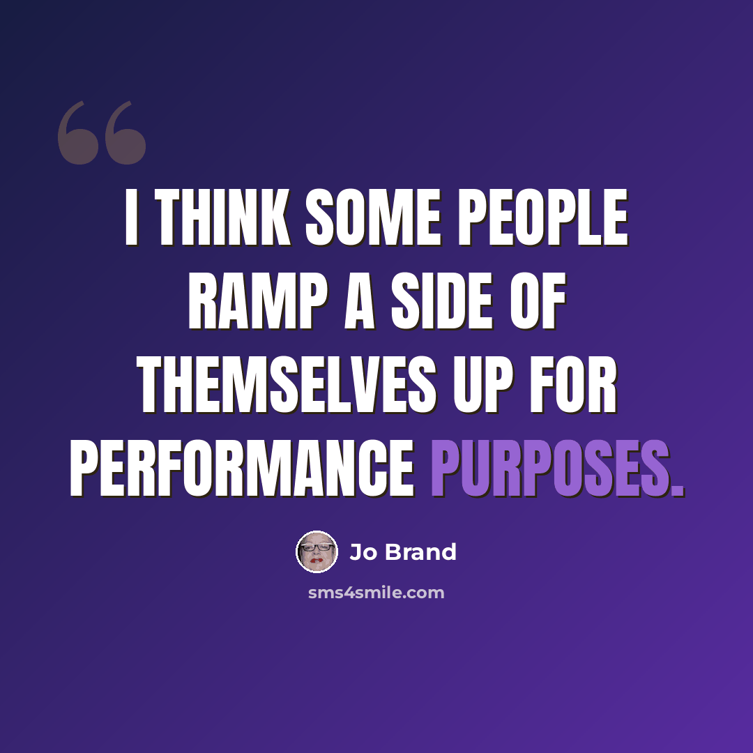 “I think some people ramp a side of themselves up for performance purposes.” quote by Jo Brand