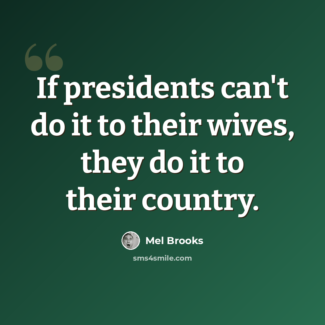 “If presidents can't do it to their wives, they do it to their country.” quote by Mel Brooks