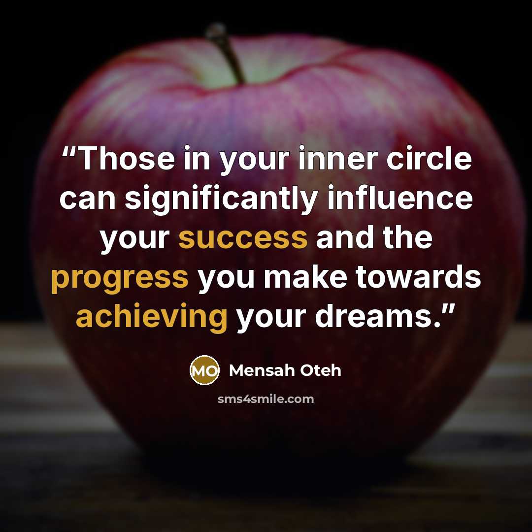 “Those in your inner circle can significantly influence your success and the progress you make towards achieving your dreams.” quote by Mensah Oteh