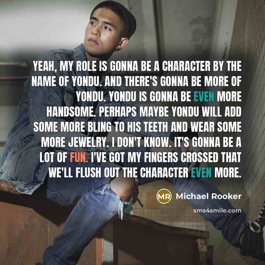 “Yeah, my role is gonna be a character by the name of Yondu. And there's gonna be more of Yondu. Yondu is gonna be even more handsome. Perhaps maybe Yondu will add some more bling to his teeth and wear some more jewelry. I don't know. It's gonna be a lot of fun. I've got my fingers crossed that…” quote by Michael Rooker
