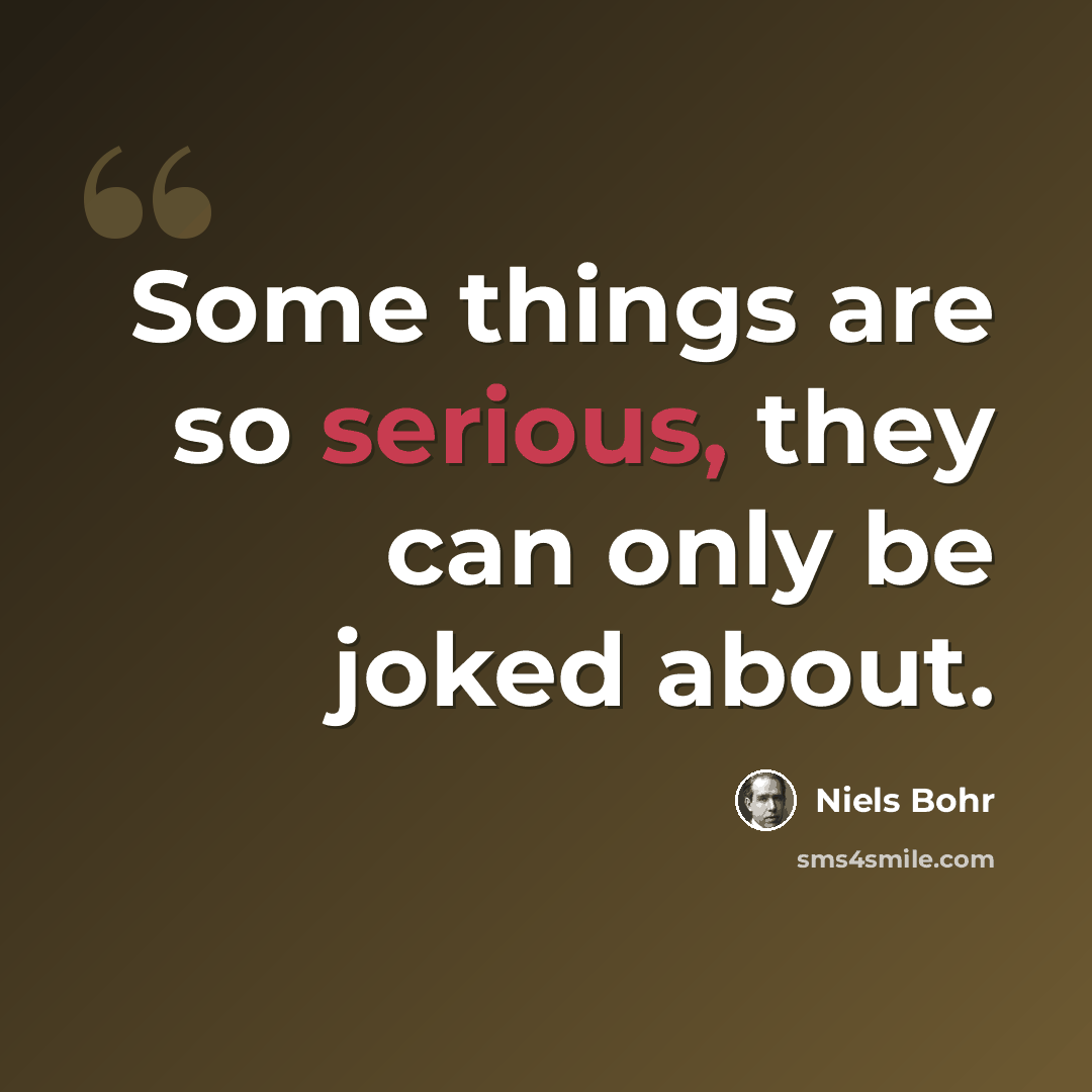 “Some things are so serious, they can only be joked about.” quote by Niels Bohr