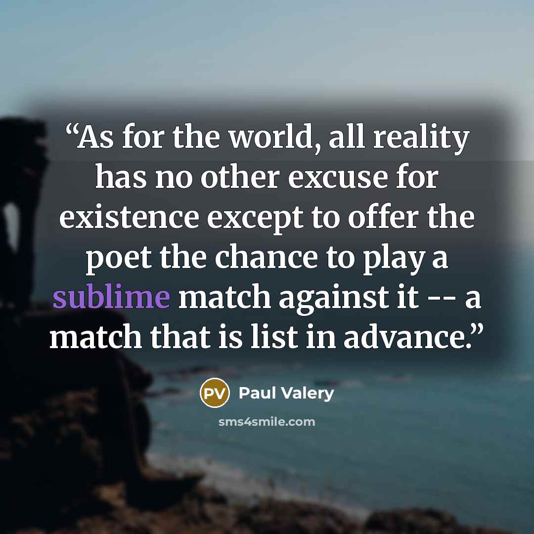 “As for the world, all reality has no other excuse for existence except to offer the poet the chance to play a sublime match against it -- a match that is list in advance.” quote by Paul Valéry