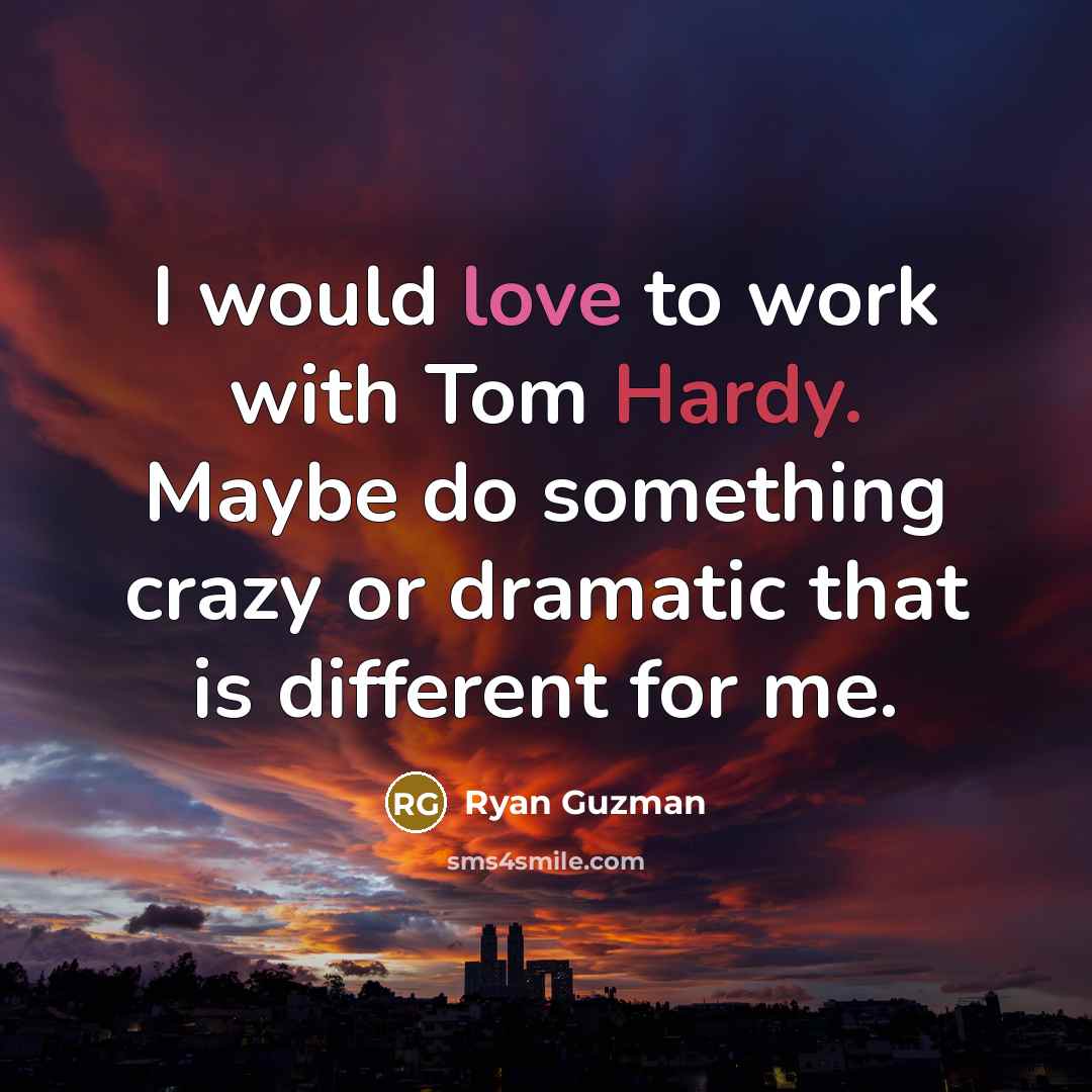 “I would love to work with Tom Hardy. Maybe do something crazy or dramatic that is different for me.” quote by Ryan Guzman