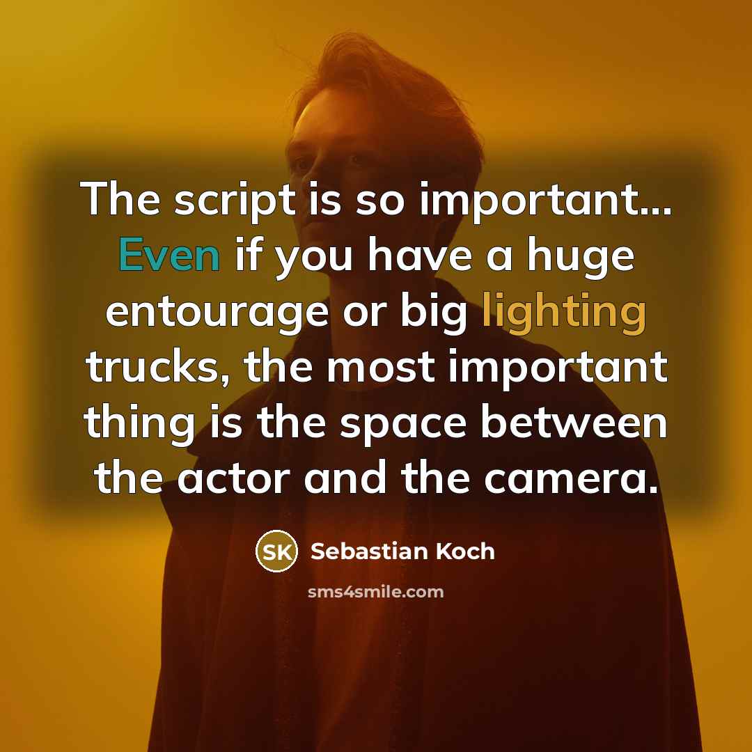 “The script is so important... Even if you have a huge entourage or big lighting trucks, the most important thing is the space between the actor and the camera.” quote by Sebastian Koch