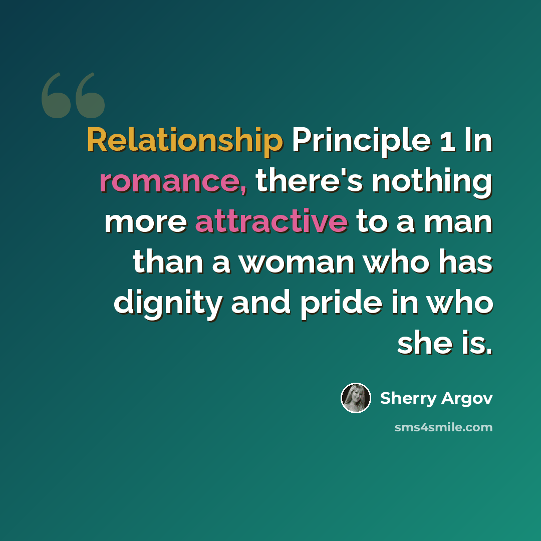 “Relationship Principle 1 In romance, there's nothing more attractive to a man than a woman who has dignity and pride in who she is.” quote by Sherry Argov