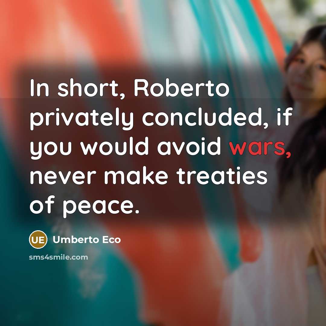 “In short, Roberto privately concluded, if you would avoid wars, never make treaties of peace.” quote by Umberto Eco