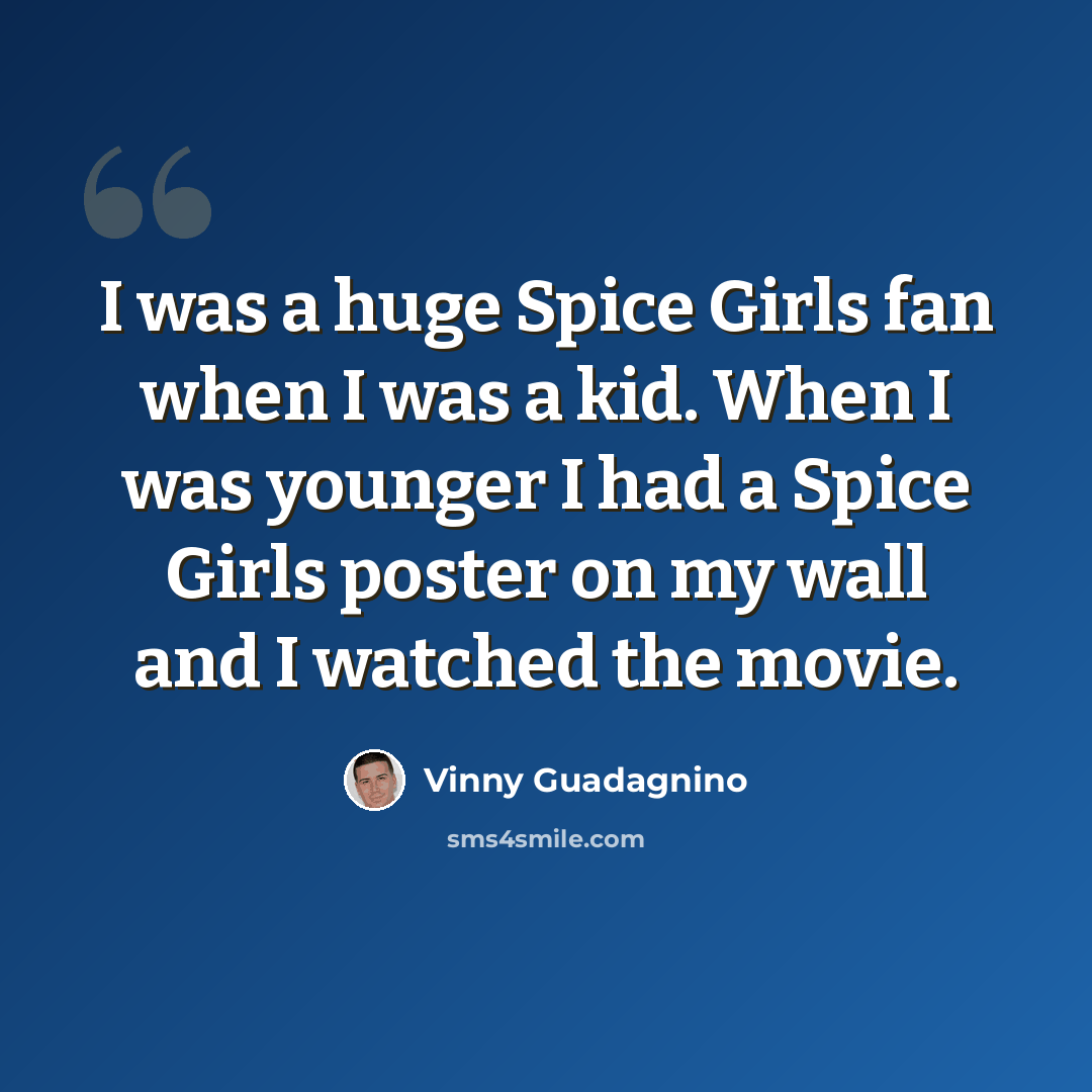 “I was a huge Spice Girls fan when I was a kid. When I was younger I had a Spice Girls poster on my wall and I watched the movie.” quote by Vinny Guadagnino
