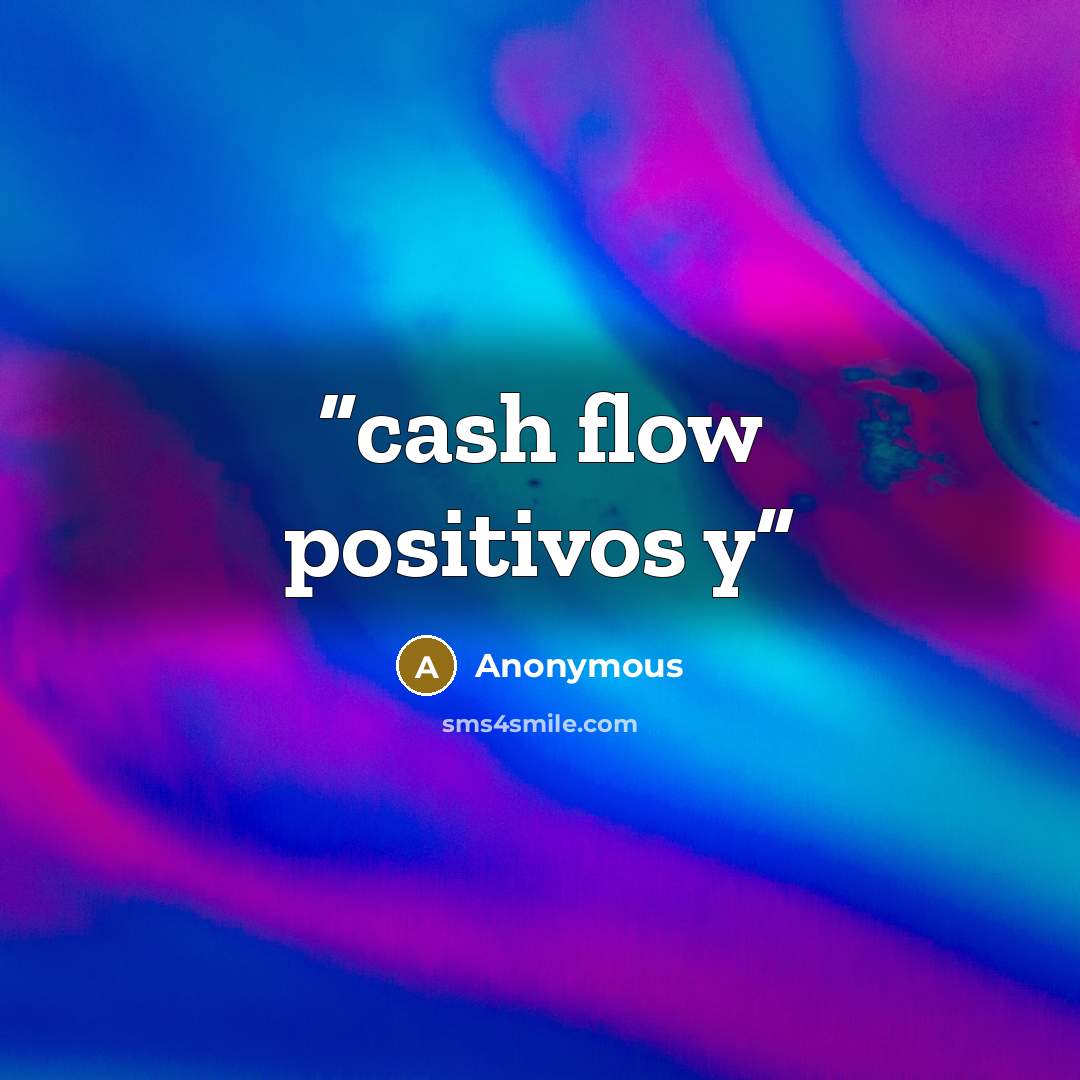 “cash flow positivos y” quote by Anonymous