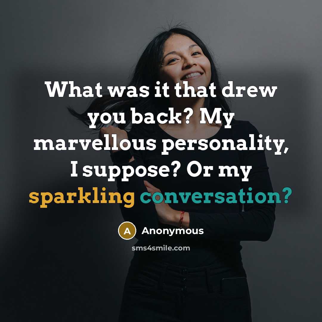 “What was it that drew you back? My marvellous personality, I suppose? Or my sparkling conversation?” quote by Anonymous