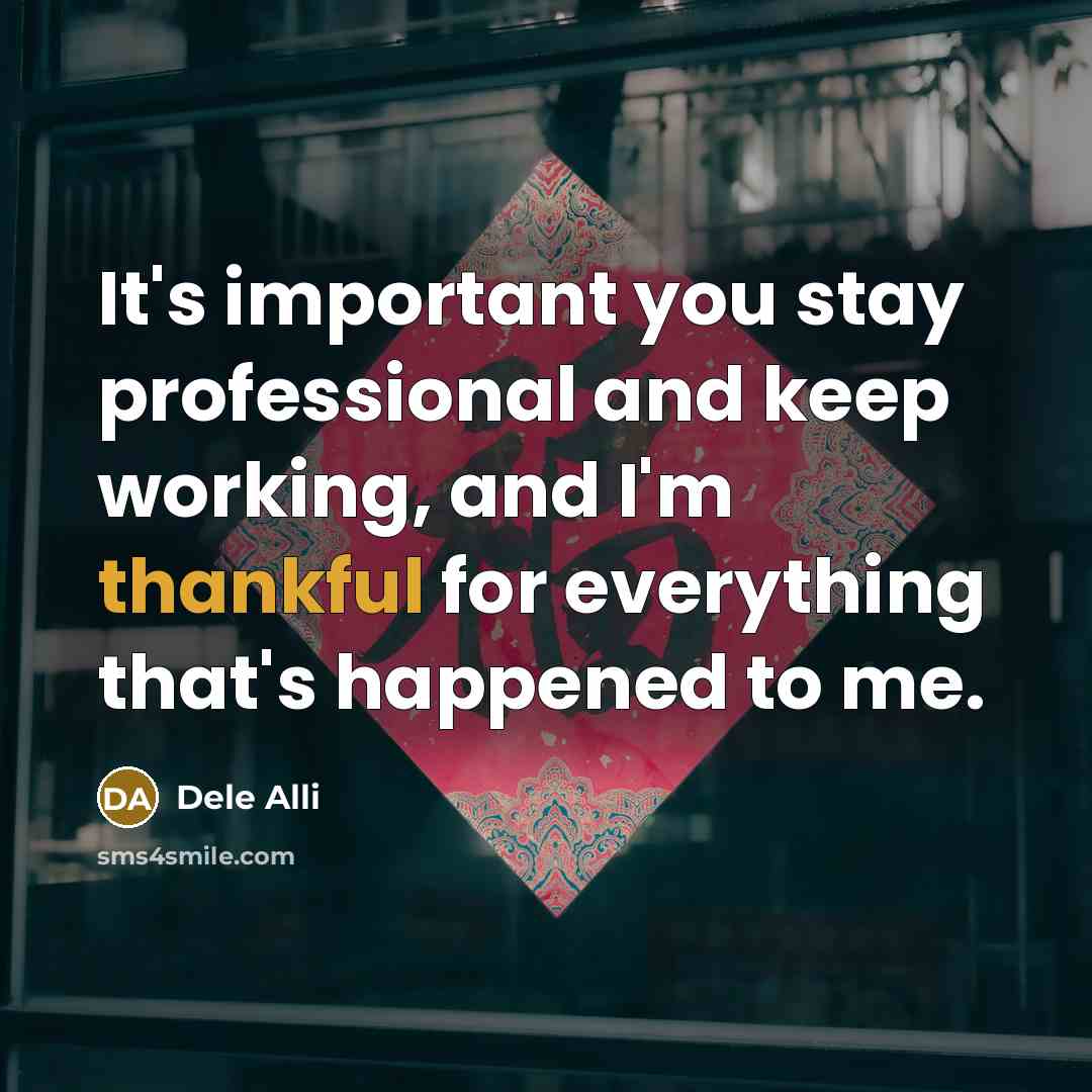“It's important you stay professional and keep working, and I'm thankful for everything that's happened to me.” quote by Dele Alli