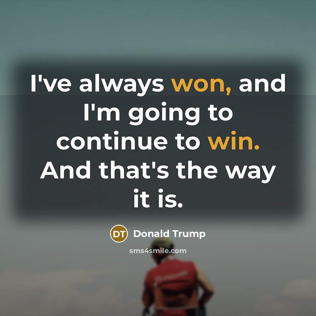 “I've always won, and I'm going to continue to win. And that's the way it is.” quote by Donald Trump