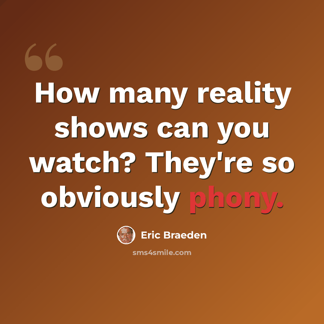 “How many reality shows can you watch? They're so obviously phony.” quote by Eric Braeden