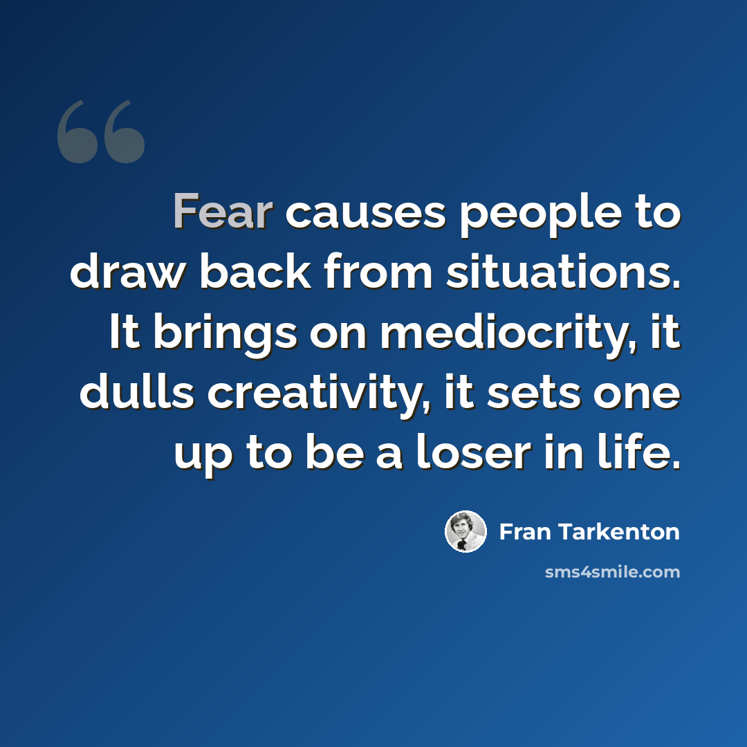 “Fear causes people to draw back from situations. It brings on mediocrity, it dulls creativity, it sets one up to be a loser in life.” quote by Fran Tarkenton