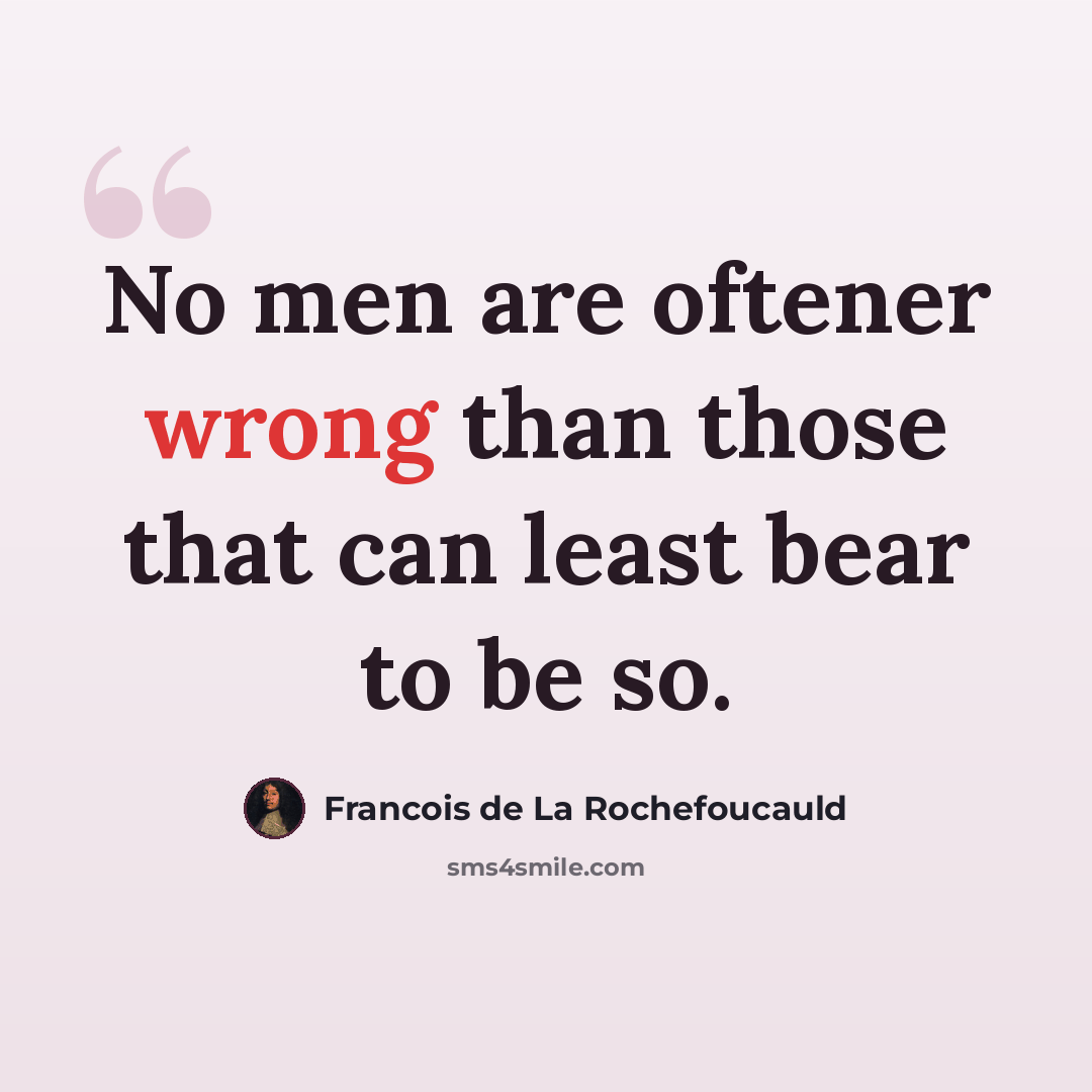 “No men are oftener wrong than those that can least bear to be so.” quote by Francois de La Rochefoucauld