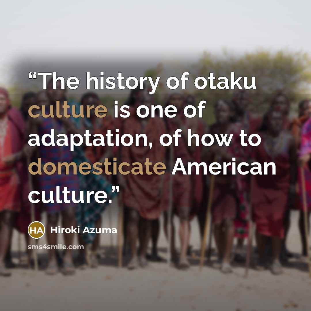 “The history of otaku culture is one of adaptation, of how to domesticate American culture.” quote by Hiroki Azuma