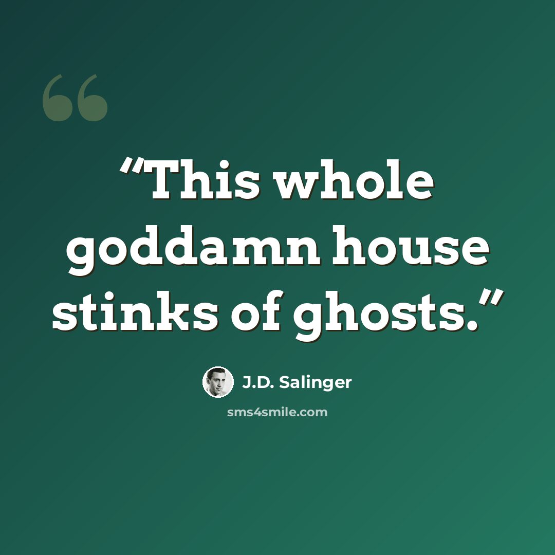 “This whole goddamn house stinks of ghosts.” quote by J.D. Salinger