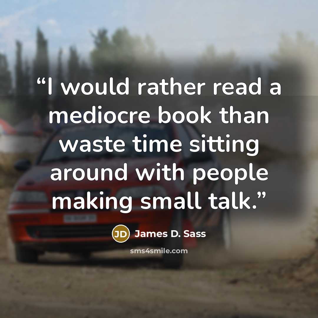 “I would rather read a mediocre book than waste time sitting around with people making small talk.” quote by James D. Sass
