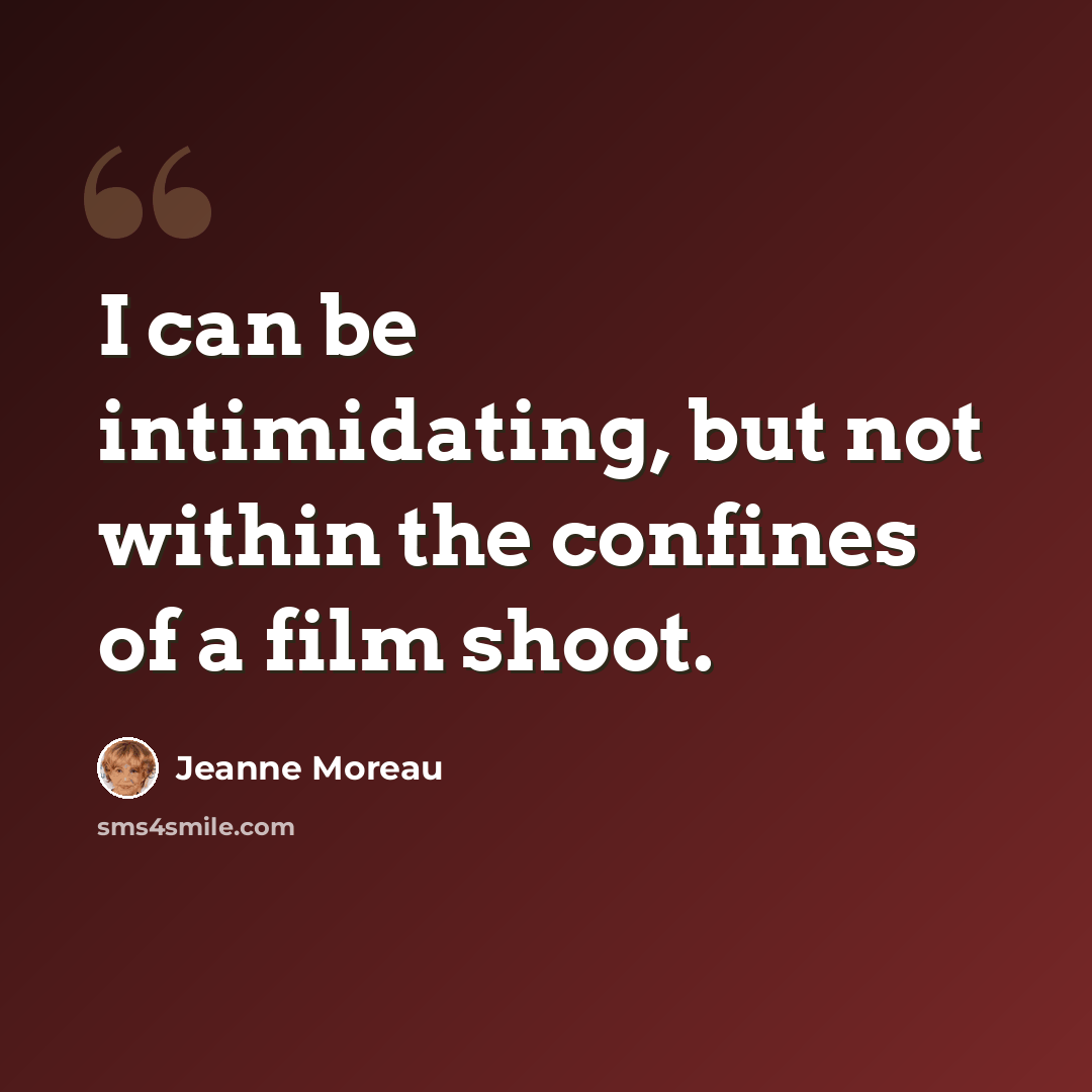 “I can be intimidating, but not within the confines of a film shoot.” quote by Jeanne Moreau