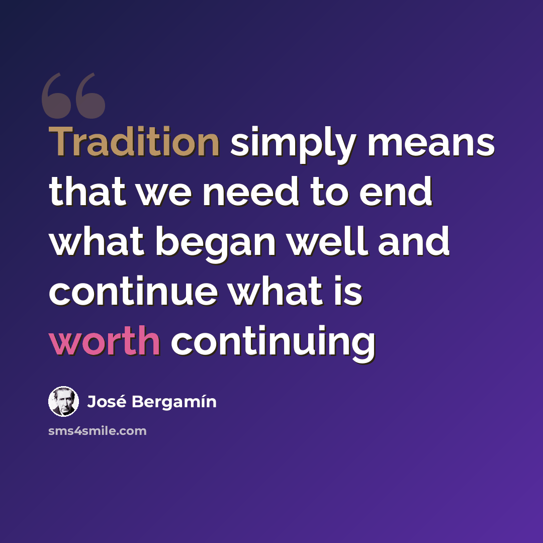 “Tradition simply means that we need to end what began well and continue what is worth continuing” quote by Jose Bergamin