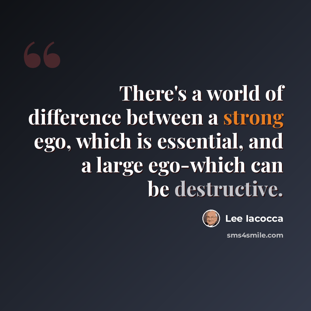 “There's a world of difference between a strong ego, which is essential, and a large ego-which can be destructive.” quote by Lee Iacocca