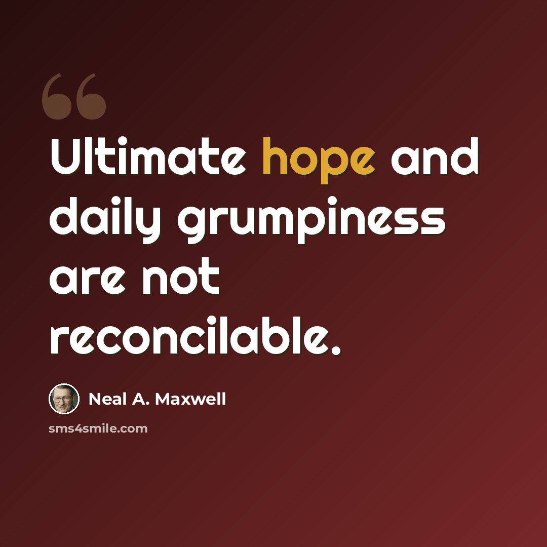 “Ultimate hope and daily grumpiness are not reconcilable.” quote by Neal A. Maxwell