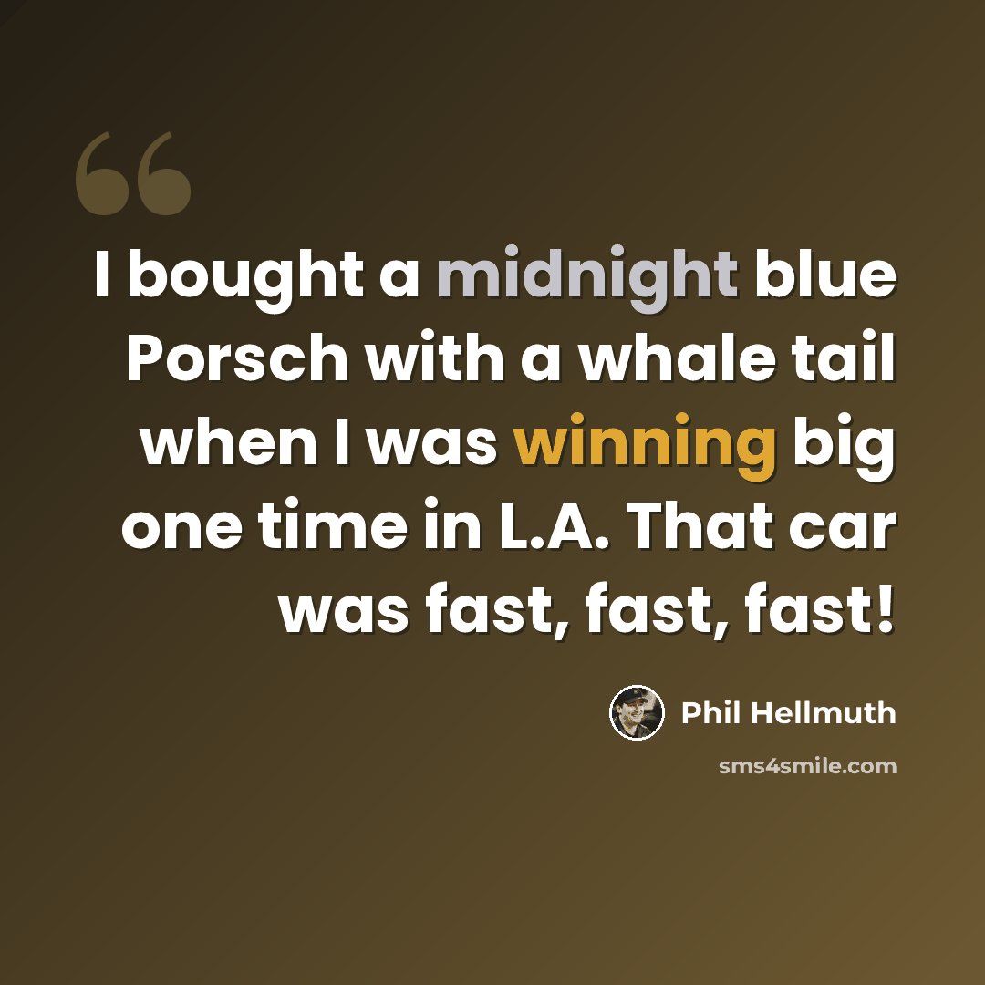 “I bought a midnight blue Porsch with a whale tail when I was winning big one time in L.A. That car was fast, fast, fast!” quote by Phil Hellmuth