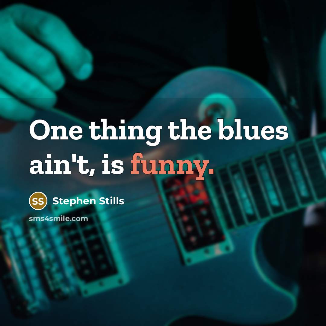 “One thing the blues ain't, is funny.” quote by Stephen Stills