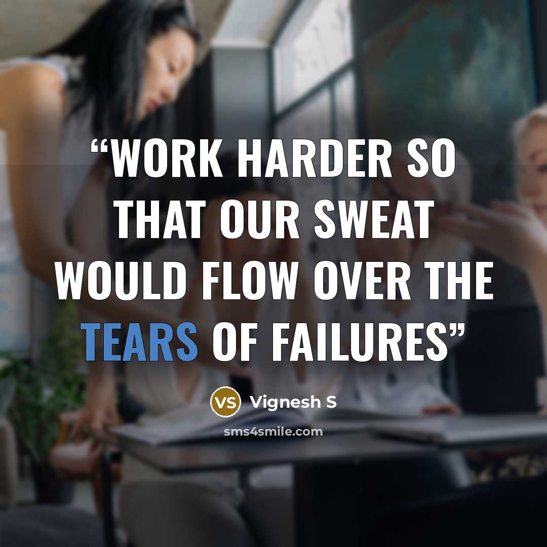 “Work harder so that our sweat would flow over the tears of failures” quote by Vignesh S