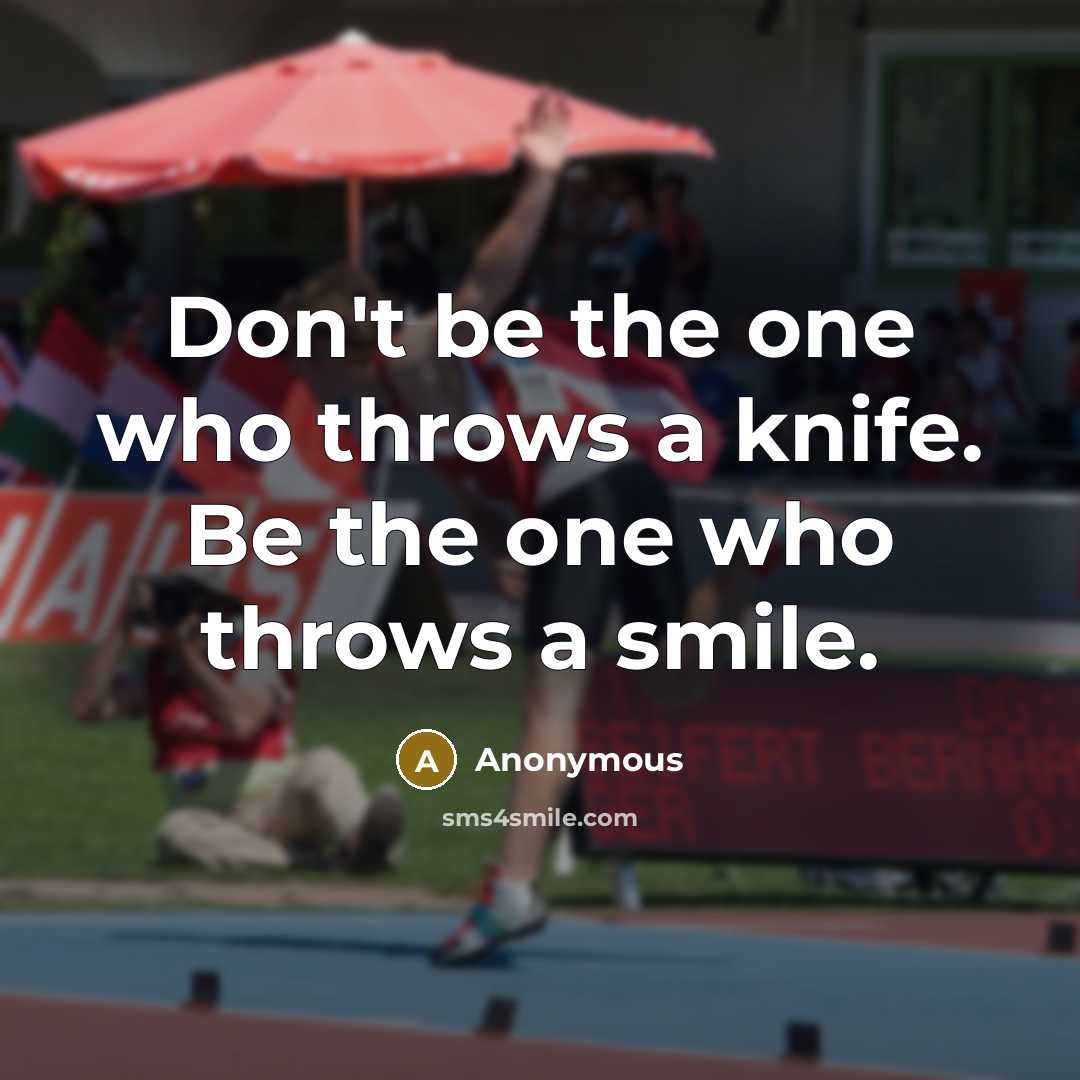 “Don't be the one who throws a knife. Be the one who throws a smile.” quote by Anonymous